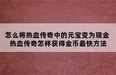 怎么将热血传奇中的元宝变为现金 热血传奇怎样获得金币最快方法